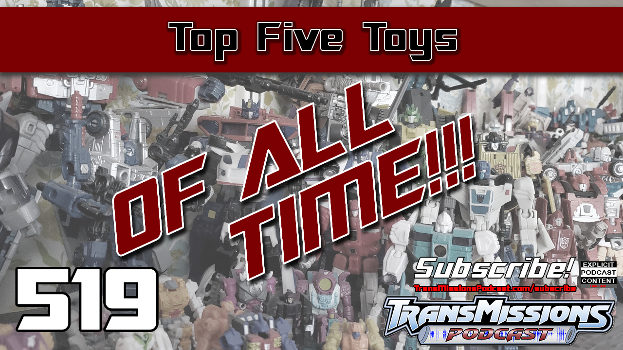 Episode 519 Our Top 5 Toys Of All Time! TransMissions Podcast Network